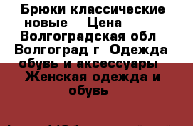 Брюки классические новые  › Цена ­ 300 - Волгоградская обл., Волгоград г. Одежда, обувь и аксессуары » Женская одежда и обувь   